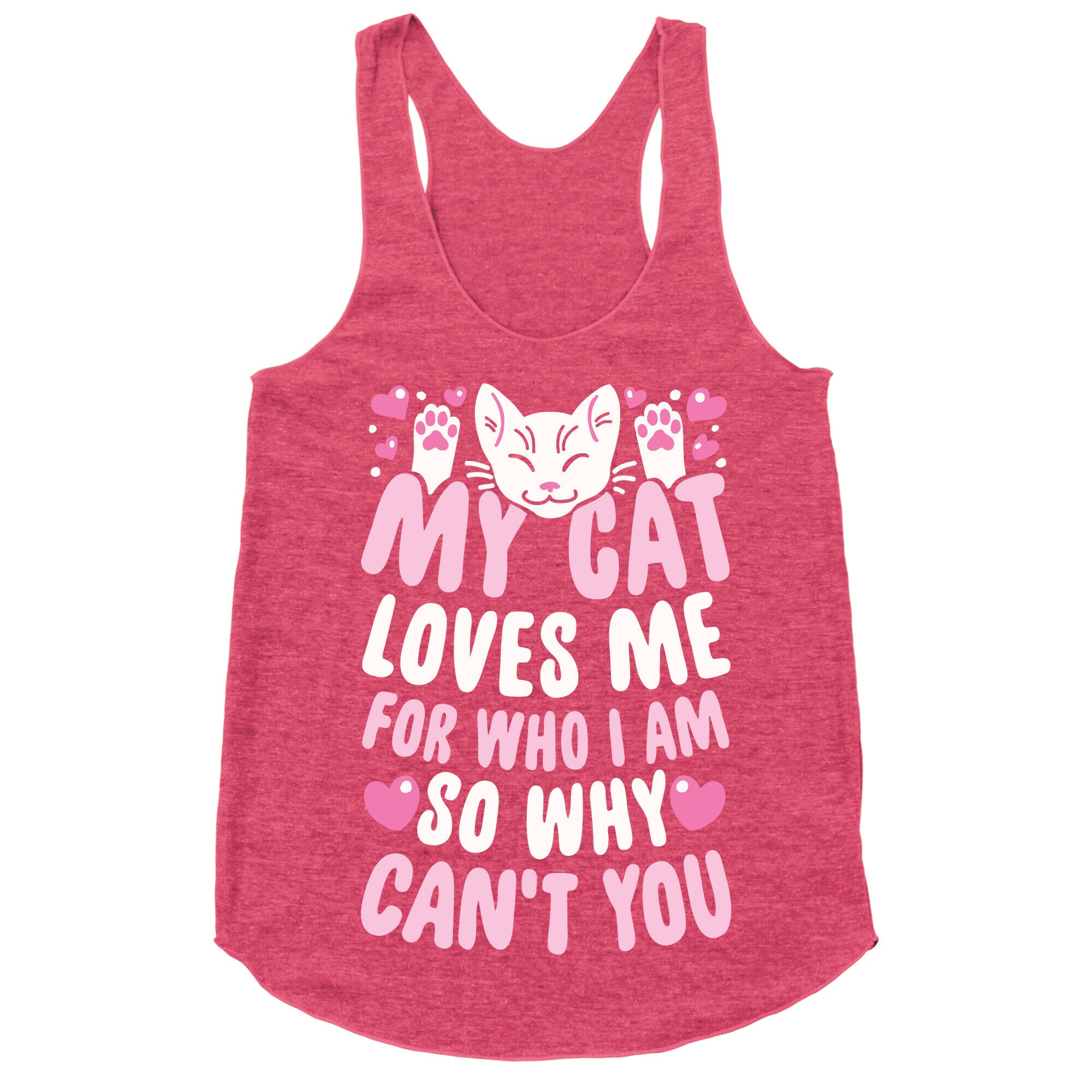 My Cat Loves Me For Who I Am So Why Can't You Racerback Tank